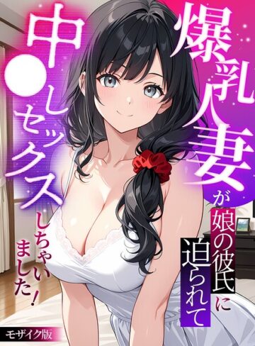 StudioSR❤爆乳人妻が娘の彼氏に迫られて中●しセックスしちゃいました！ モザイク版｜評価