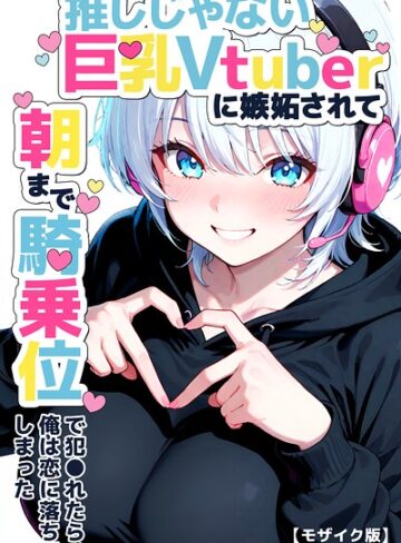 つきつき工房❤推しじゃない巨乳Vtuberに嫉妬されて朝まで騎乗位で犯●れたら、俺は恋に落ちてしまった【モザイク版】｜評価