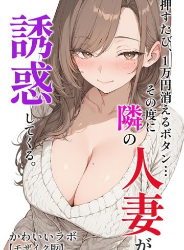 かわいいラボ❤押すたび、1万円消えるボタン…その度に隣の人妻が誘惑してくる。【モザイク版】｜評価